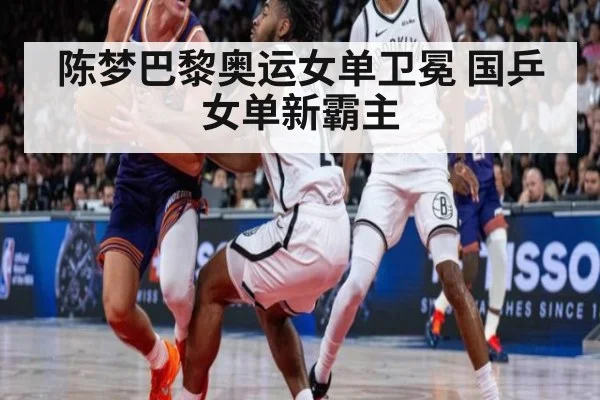 陈梦巴黎奥运女单卫冕 国乒女单新霸主