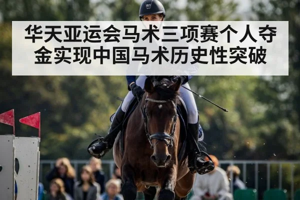 华天亚运会马术三项赛个人夺金实现中国马术历史性突破