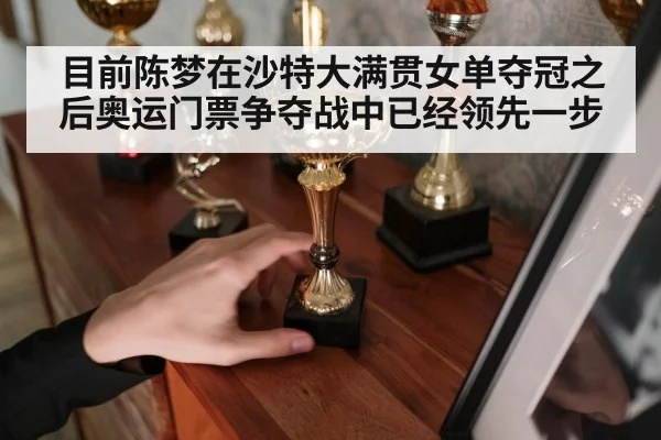 目前陈梦在沙特大满贯女单夺冠之后奥运门票争夺战中已经领先一步