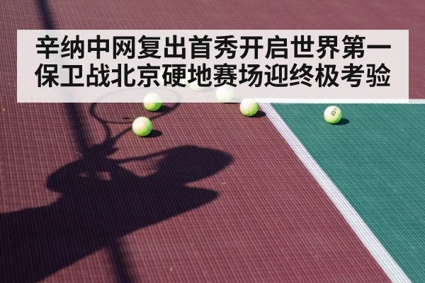 辛纳中网复出首秀开启世界第一保卫战北京硬地赛场迎终极考验